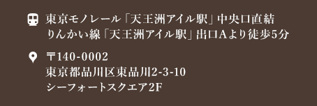 東京モノレール「天王洲アイル駅」中央口直結りんかい線「天王洲アイル駅」出口Aより徒歩5分 〒140-0002 東京都品川区東品川2-3-10 シーフォートスクエア2F